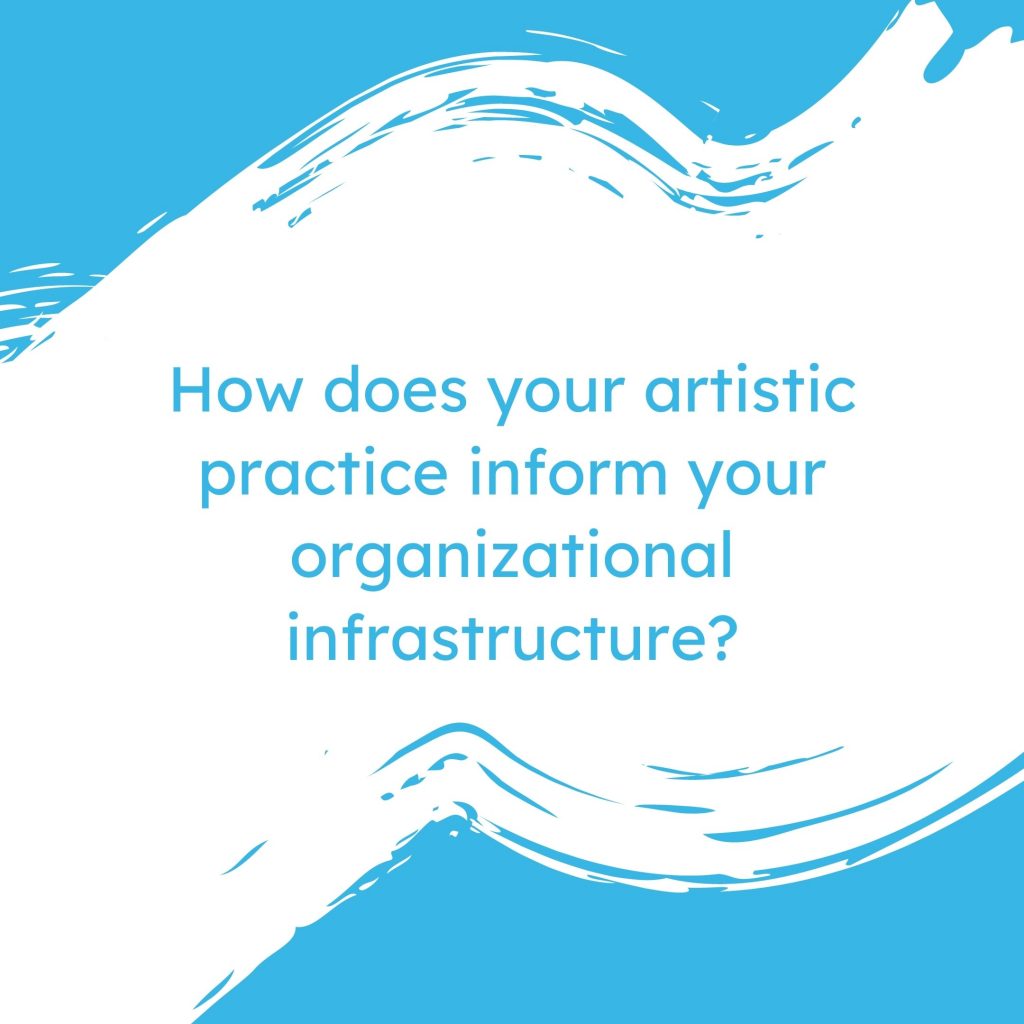 How does your artistic practice inform your organizational infrastructure?