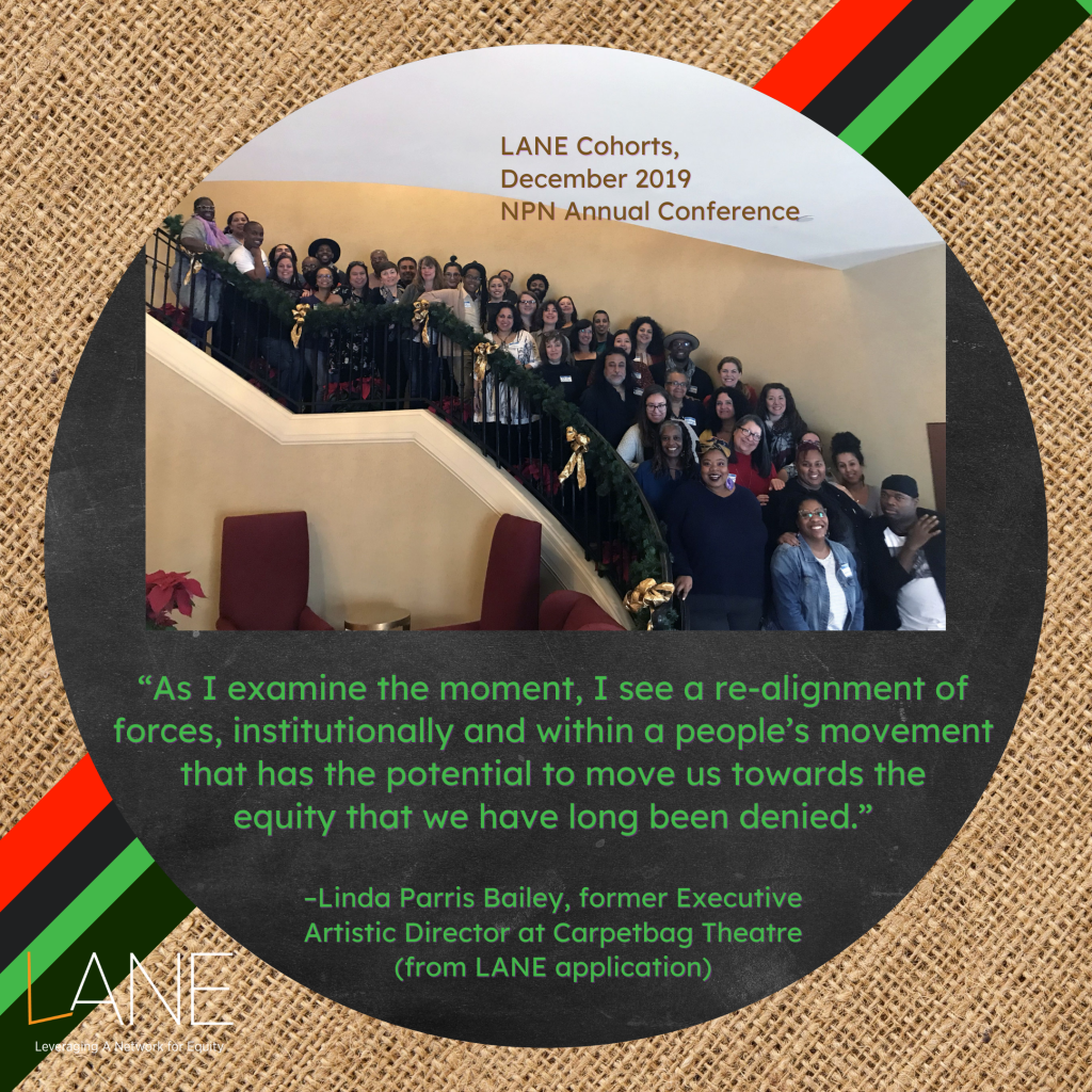 'As I examine the moment, I see a re-alignment of forces, institutionally and within a people’s movement that has the potential to move us towards the equity that we have long been denied.' -Linda Parris Bailey, former Executive Artistic Director at Carpetbag Theatre (from LANE application)